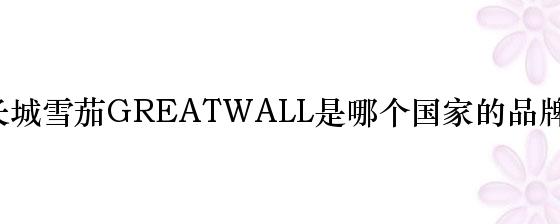 长城雪茄greatwall是哪个国家的品牌