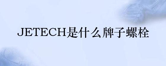 axy爱游戏体育官网JETECH是什么牌子螺栓(图1)