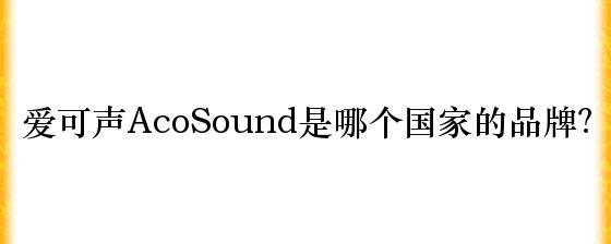 爱可声acosound是哪个国家的品牌